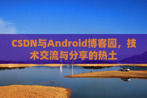 CSDN与Android博客园，技术交流与分享的热土