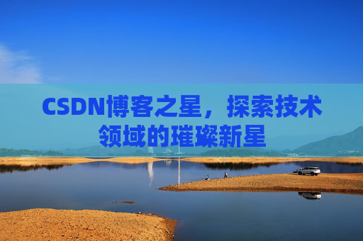 CSDN博客之星，探索技术领域的璀璨新星